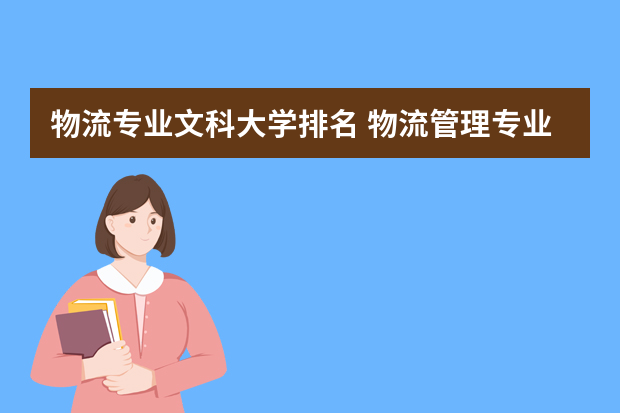 物流专业文科大学排名 物流管理专业大学排名有哪些